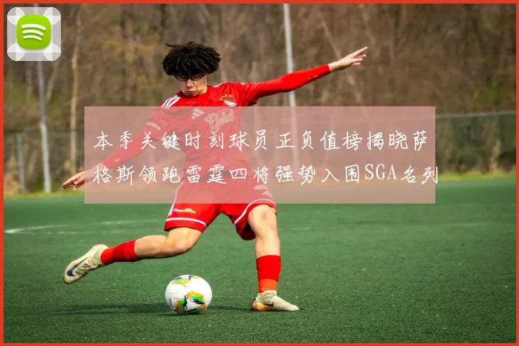 本季关键时刻球员正负值榜揭晓萨格斯领跑雷霆四将强势入围SGA名列第三