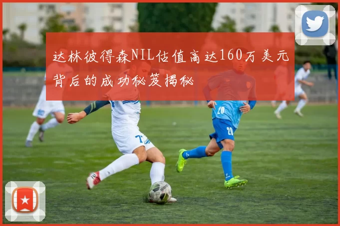 达林彼得森NIL估值高达160万美元背后的成功秘笈揭秘