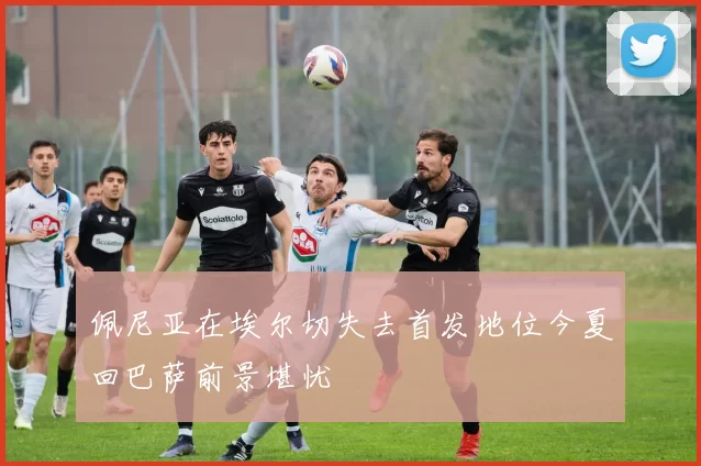 佩尼亚在埃尔切失去首发地位今夏回巴萨前景堪忧
