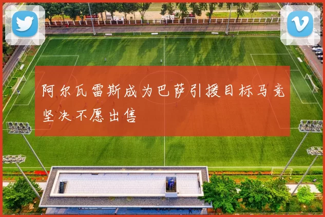 阿尔瓦雷斯成为巴萨引援目标马竞坚决不愿出售