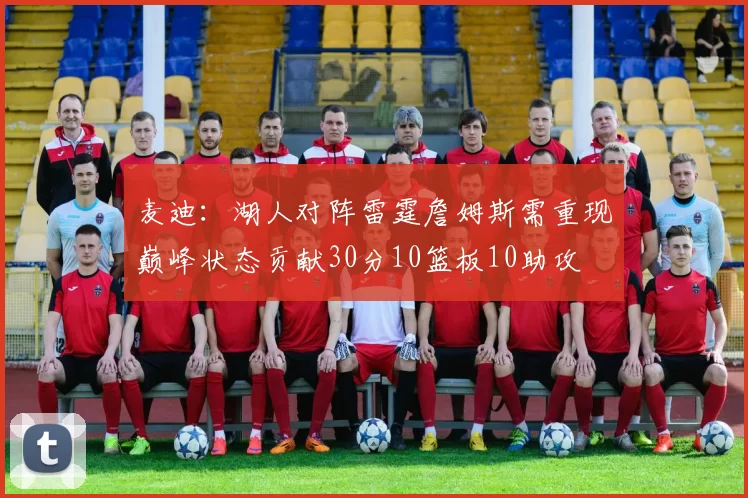 麦迪：湖人对阵雷霆詹姆斯需重现巅峰状态贡献30分10篮板10助攻