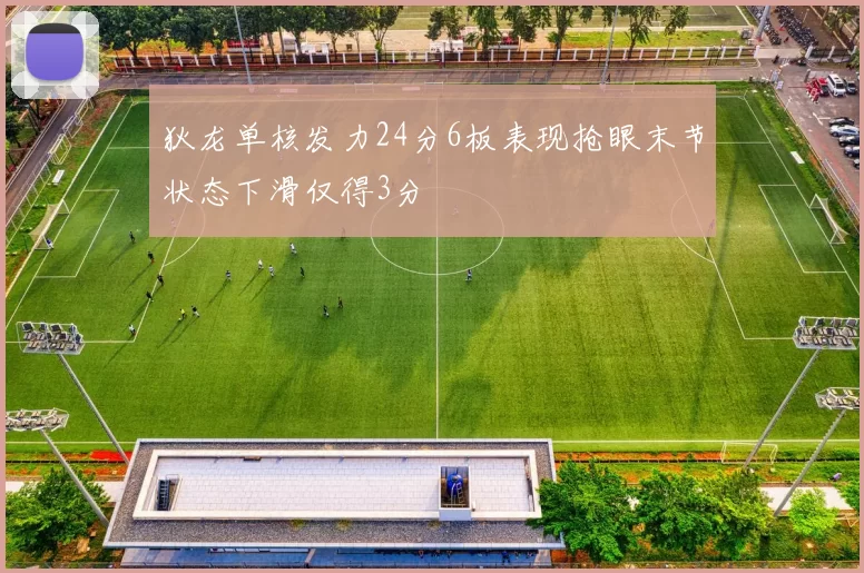 狄龙单核发力24分6板表现抢眼末节状态下滑仅得3分