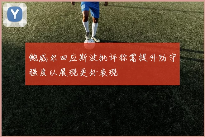 鲍威尔回应斯波批评称需提升防守强度以展现更好表现